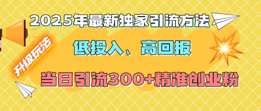 2025年最新独家引流方法，低投入高回报？当日引流300+精准创业粉-热爱者网创