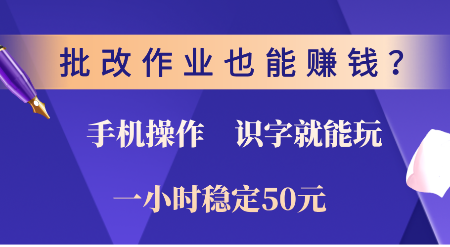 0门槛手机项目，改作业也能赚钱？识字就能玩！一小时稳定50元！-热爱者网创