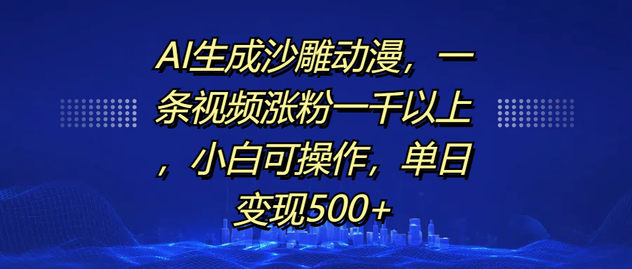 AI生成沙雕动漫，一条视频涨粉一千以上，单日变现500+，小白可操作-热爱者网创