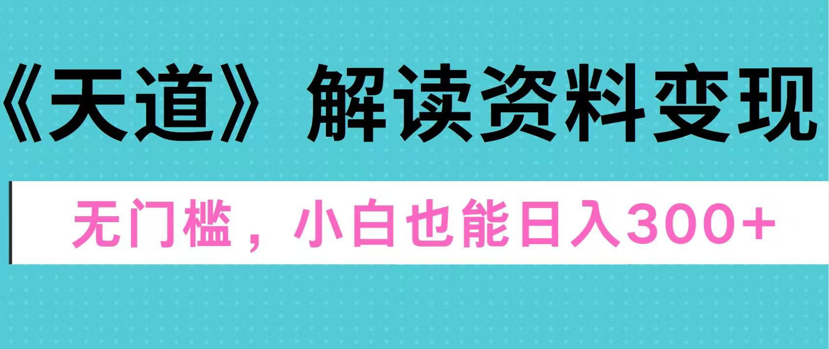 天道解读资料变现，无门槛，小白也能快速上手，稳定日入300+-热爱者网创