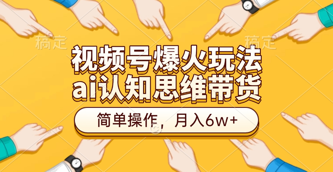 视频号爆火玩法，ai认知思维带货、简单操作，月入6w+-热爱者网创