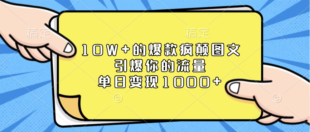 10W+的爆款疯颠图文，引爆你的流量，单日变现1000+-热爱者网创