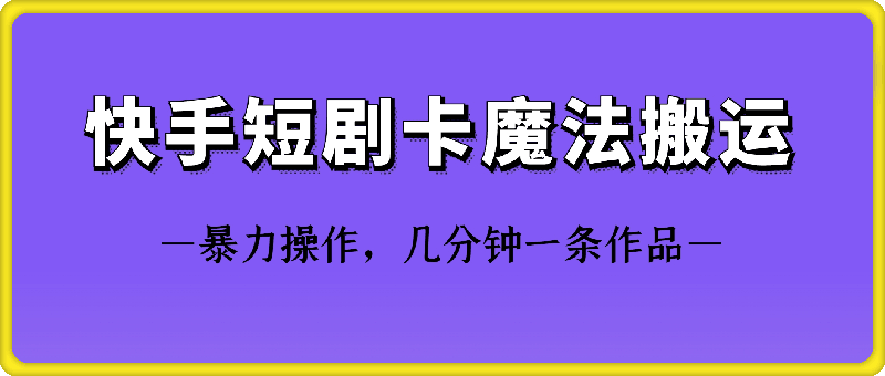 快手短剧卡魔法搬运技术-热爱者网创