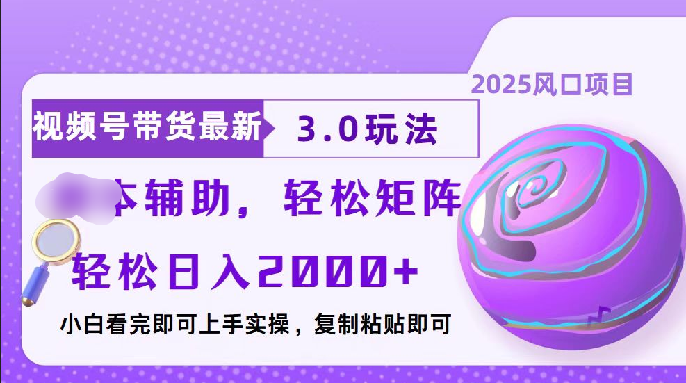 视频号带货最新3.0玩法，作品制作简单，当天起号，复制粘贴，脚本辅助，轻松矩阵日入2000+-热爱者网创