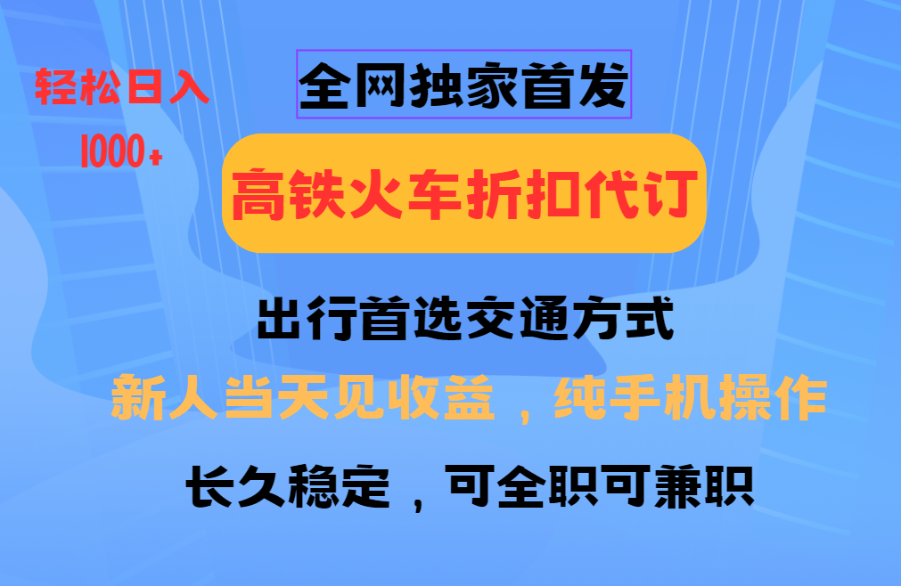 全网独家首发   全国高铁火车折扣代订   新手当日变现  纯手机操作 日入1000+-热爱者网创