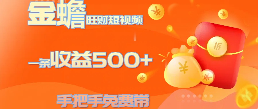 金蟾旺财短视频玩法 一条收益500+ 手把手免费带 当天可上手-热爱者网创