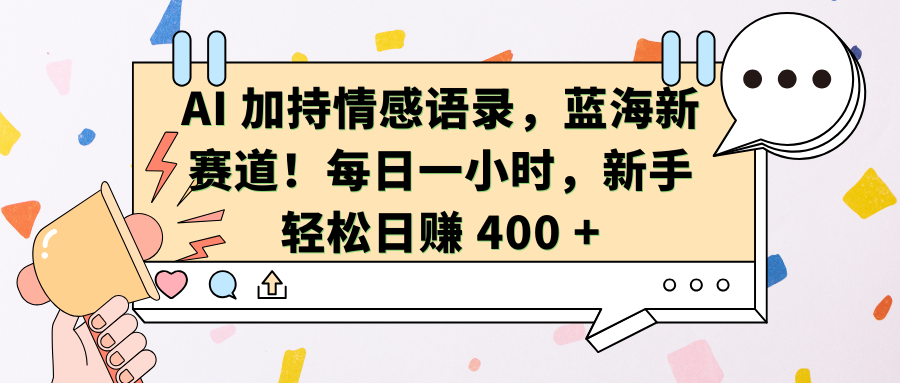 AI加持情感语录，蓝海新赛道！每日一小时，新手轻松日赚 400 +-热爱者网创