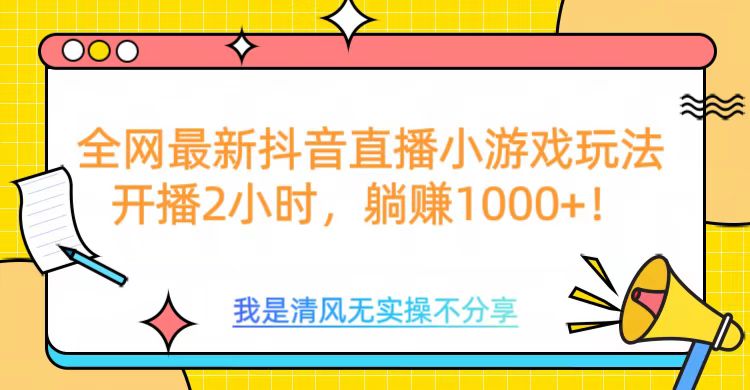 全网最新抖音直播小游戏玩法，开播2小时，躺赚1000+-热爱者网创