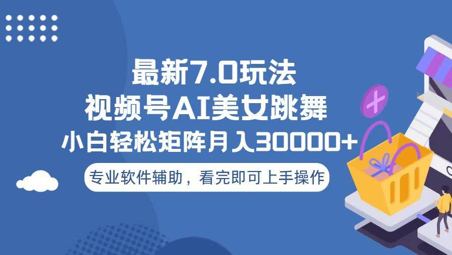 视频号最新7.0玩法，当天起号小白也能轻松月入30000+看完即可上手操作-热爱者网创