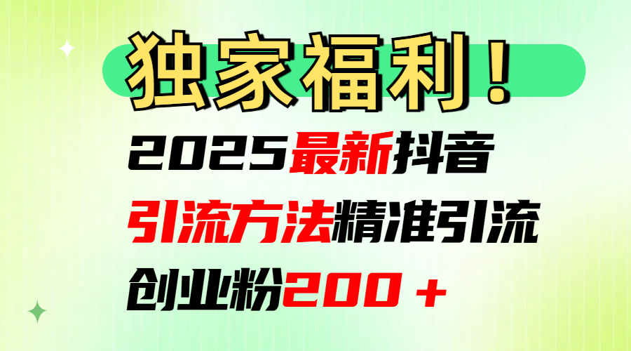 2025最新抖音引流方法每日精准引流创业粉200＋-热爱者网创