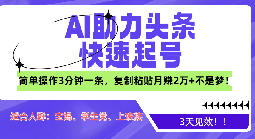 AI助力头条快速起号，3天见效！简单操作3分钟一条，复制粘贴月赚2万+不是梦！-热爱者网创