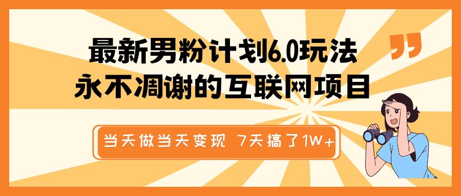 最新男粉计划6.0玩法，永不凋谢的互联网项目 当天做当天变现，视频包原创，7天搞了1W+-热爱者网创