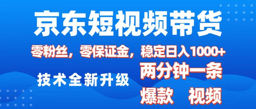 京东短视频带货，2025火爆项目，0粉丝，0保证金，操作简单，2分钟一条原创视频，日入1000+-热爱者网创