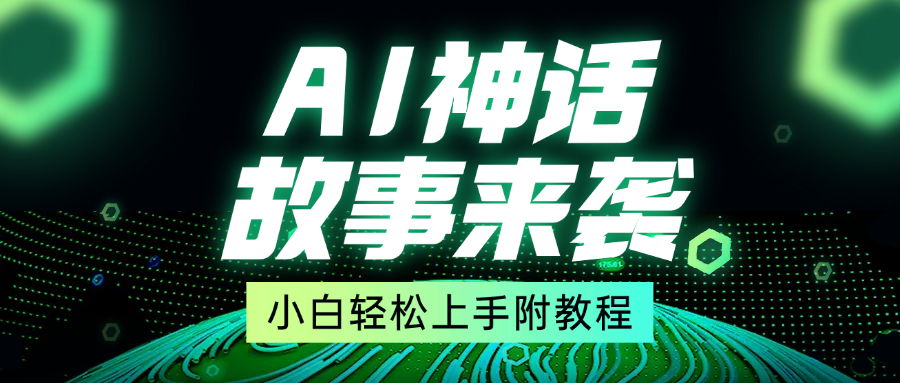 超燃AI神话故事，超级涨粉赛道，7天涨粉1万，单日变现1500+，小白也能轻松上手（附详细教程）-热爱者网创