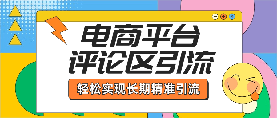 电商平台评论区引流，从基础操作到发布内容，引流技巧，轻松实现长期精准引流-热爱者网创