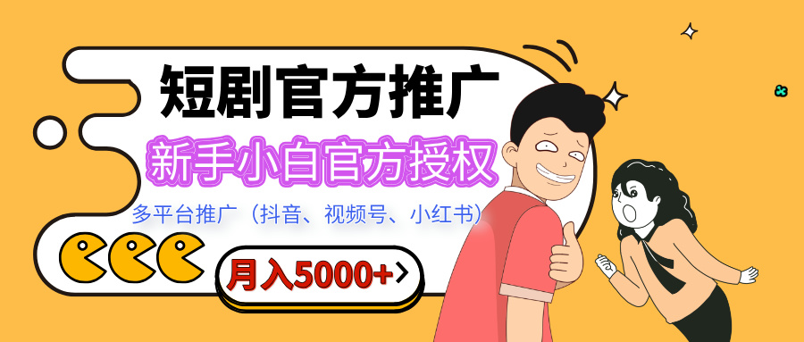 短剧推广，月入5000+，新手小白，官方授权，多平台推广(抖音、视频号、小红书)-热爱者网创