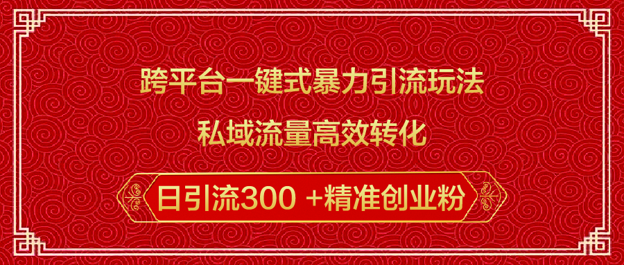 跨平台一键式暴力引流玩法，私域流量高效转化日引流300 +精准创业粉-热爱者网创