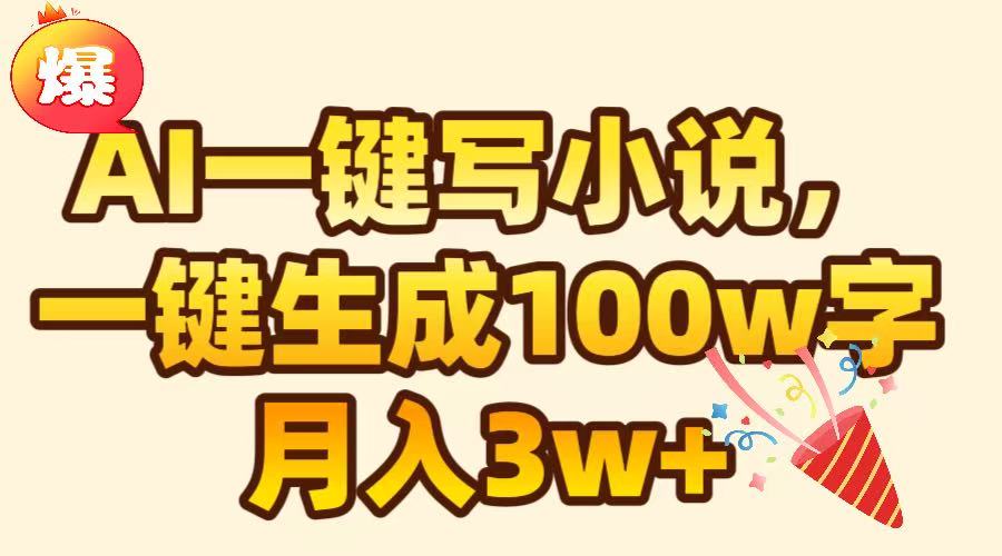 AI一键生成原创小说，可一键生成100W字，月入3W+-热爱者网创