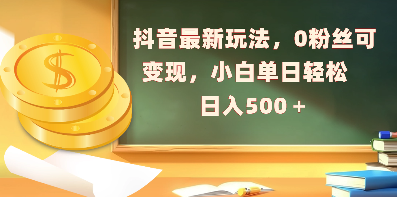 抖音最新玩法，0粉丝可变现，小白单日轻松日入500＋-热爱者网创