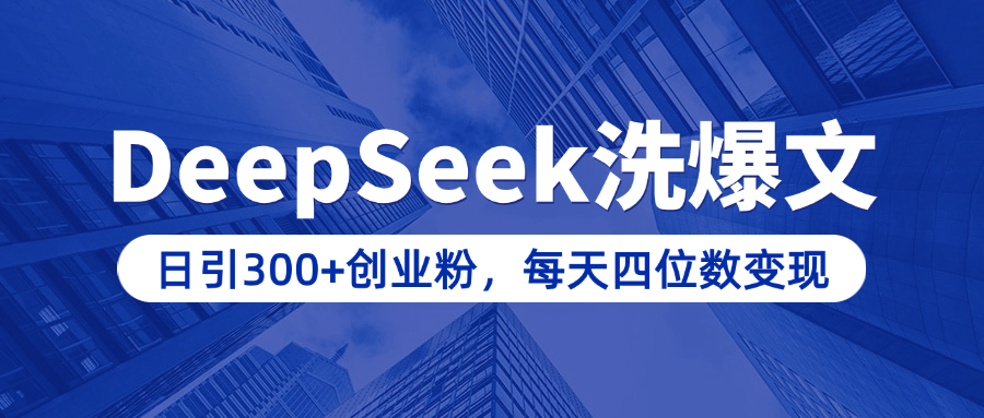 用DeepSeek洗公众号爆文，日引300+创业粉，做知识付费每天四位数变现（附详细实操教程）-热爱者网创