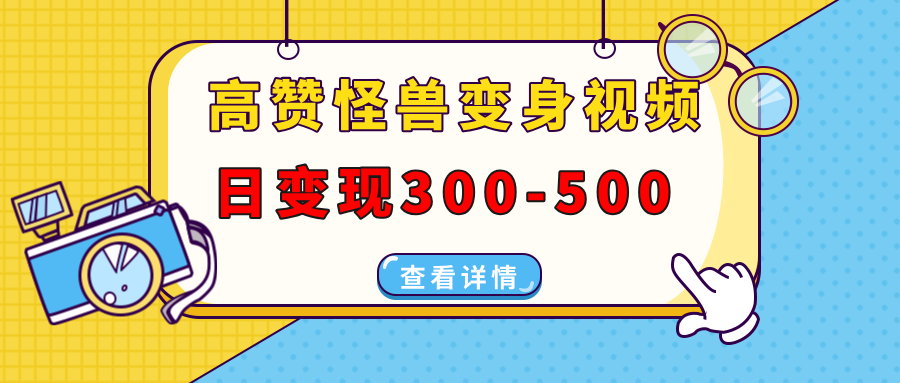 高赞怪兽变身视频制作，日变现300-500，多平台发布（抖音、视频号、小红书-热爱者网创