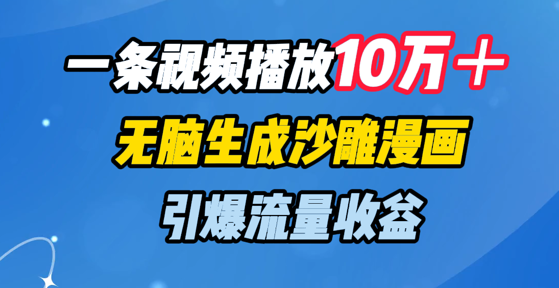 一条视频播放10万＋，无脑生成沙雕漫画，引爆流量收益-热爱者网创