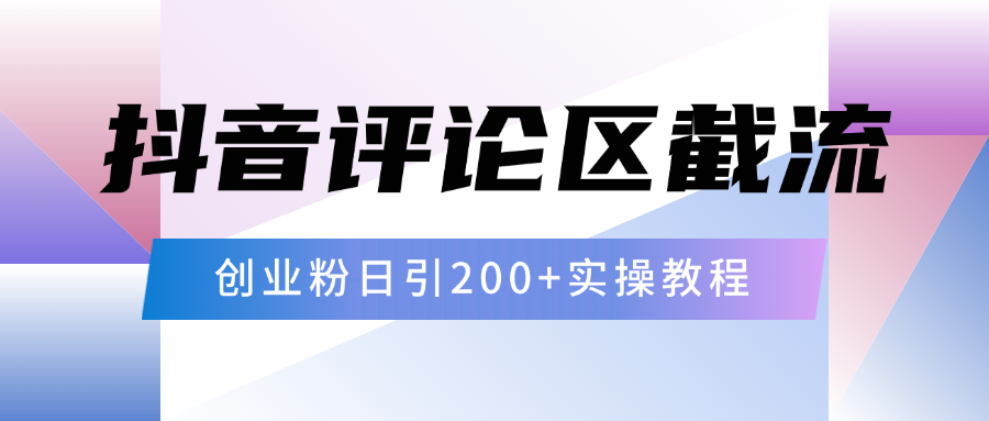 抖音评论区20字截流200+创业粉，日变现四位数实操教程-热爱者网创