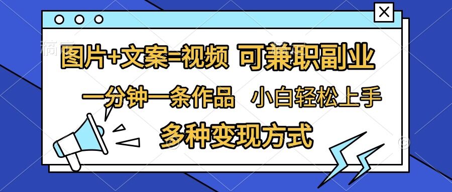 图片+文案=视频，精准暴力引流，可兼职副业，一分钟一条作品，小白轻松上手，多种变现方式-热爱者网创