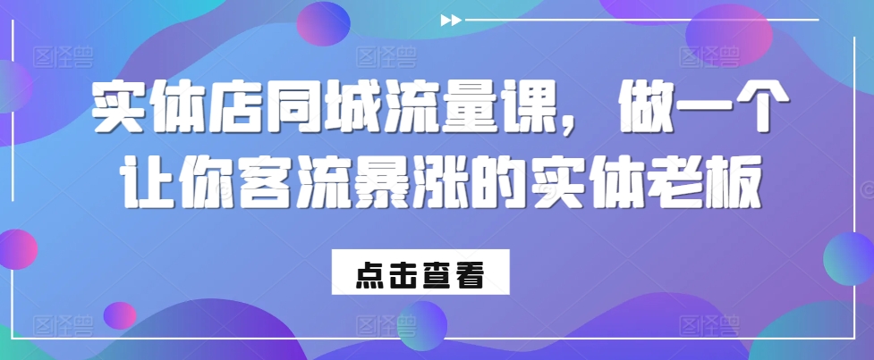 实体店同城流量课，做一个让你客流暴涨的实体老板-热爱者网创