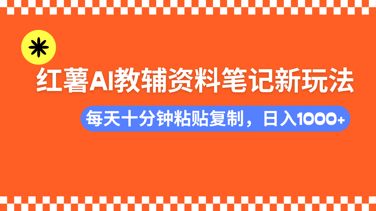 小红书AI教辅资料笔记新玩法，0门槛，可批量可复制，一天十分钟发笔记…-热爱者网创