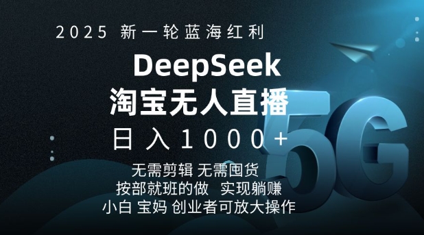 2025新一轮蓝海红利淘宝deepseek独家推出淘宝无人直播5.0躺Z项目，日入多张-热爱者网创