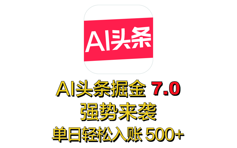 全网首发，2025 全新 “AI 头条掘金 7.0” 强势来袭，简单几步，小白也能上手，单号单人单日轻松入账 500+-热爱者网创