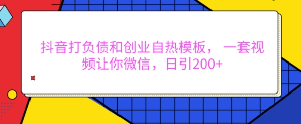 抖音打负债和创业自热模板， 一套视频让你微信，日引200+【揭秘】-热爱者网创