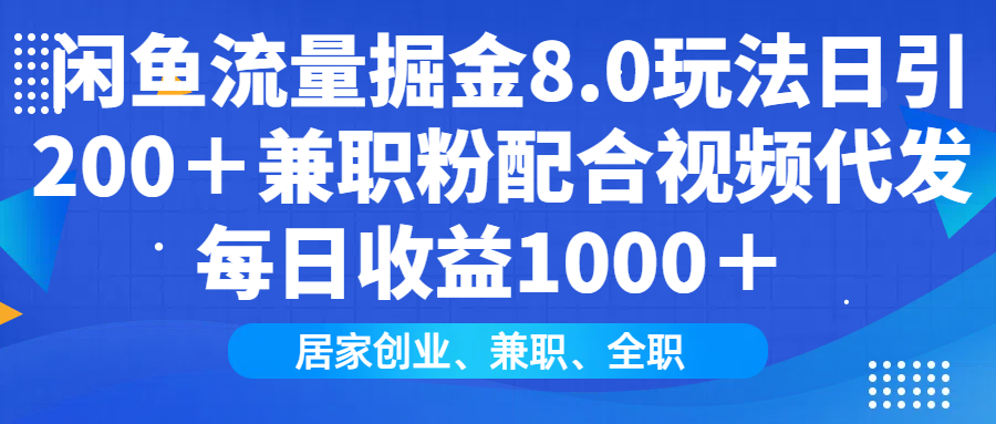 闲鱼流量掘金8.0玩法日引200＋兼职粉配合做视频代发每日收益1000＋-热爱者网创