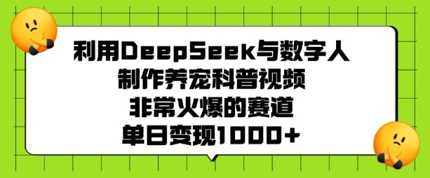 利用DeepSeek与数字人制作养宠科普视频，非常火爆的赛道，单日变现多张-热爱者网创