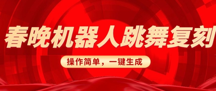 春晚机器人复刻，AI机器人搞怪赛道，操作简单适合，一键去重，无脑搬运实现日入3张(详细教程)-热爱者网创