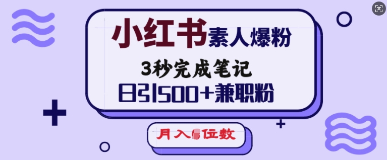 小红书素人爆粉，3秒完成笔记，日引500+兼职粉，月入5位数-热爱者网创