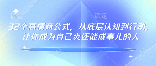 32个高情商公式，​从底层认知到行动，让你成为自己爽还能成事儿的人，133节完整版-热爱者网创