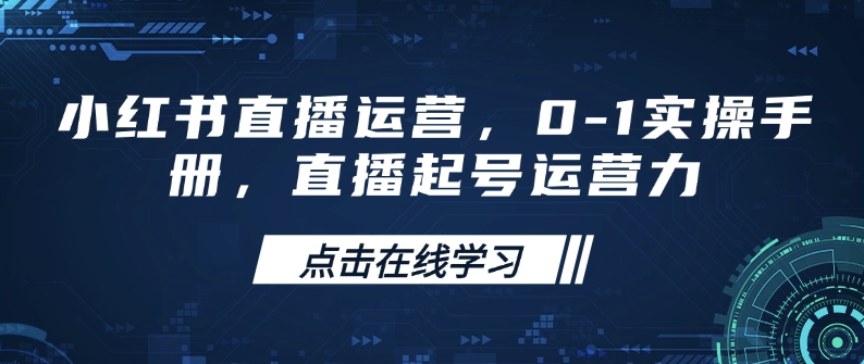 小红书直播运营，0-1实操手册，直播起号运营力-热爱者网创