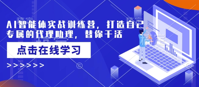 AI智能体实战训练营，打造自己专属的代理助理，替你干活-热爱者网创