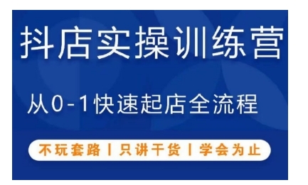 抖音小店实操训练营，从0-1快速起店全流程，不玩套路，只讲干货，学会为止-热爱者网创