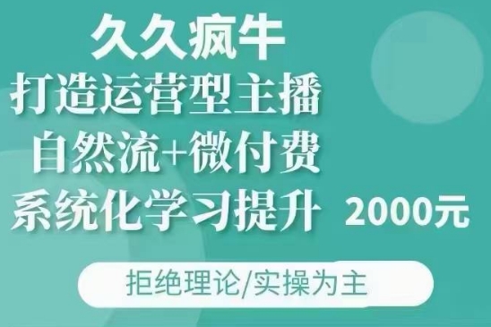 久久疯牛·自然流+微付费(12月23更新)打造运营型主播，包11月+12月-热爱者网创